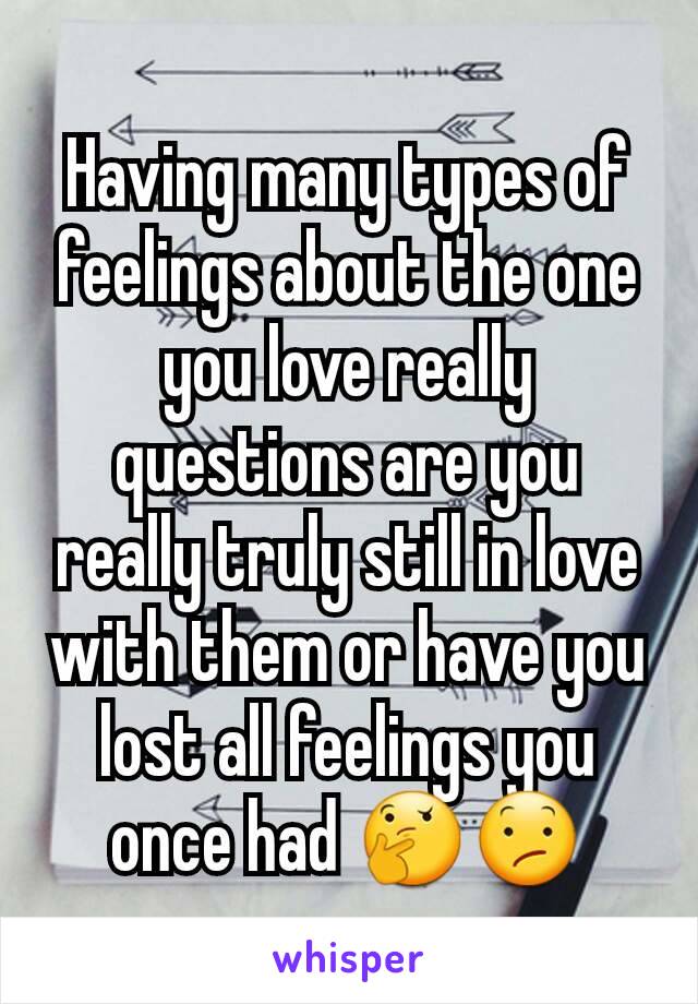 Having many types of feelings about the one you love really questions are you really truly still in love with them or have you lost all feelings you once had 🤔😕