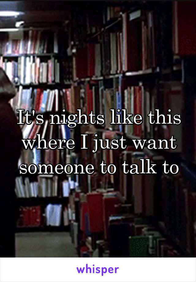 It's nights like this where I just want someone to talk to