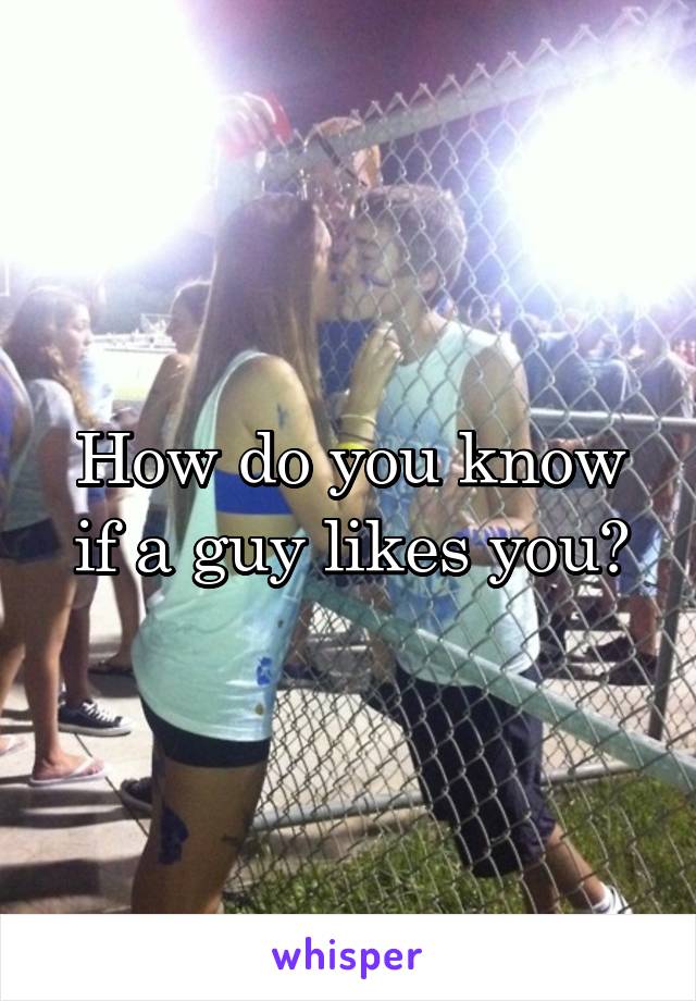 How do you know if a guy likes you?