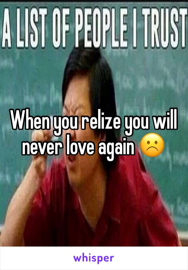 When you relize you will never love again ☹️