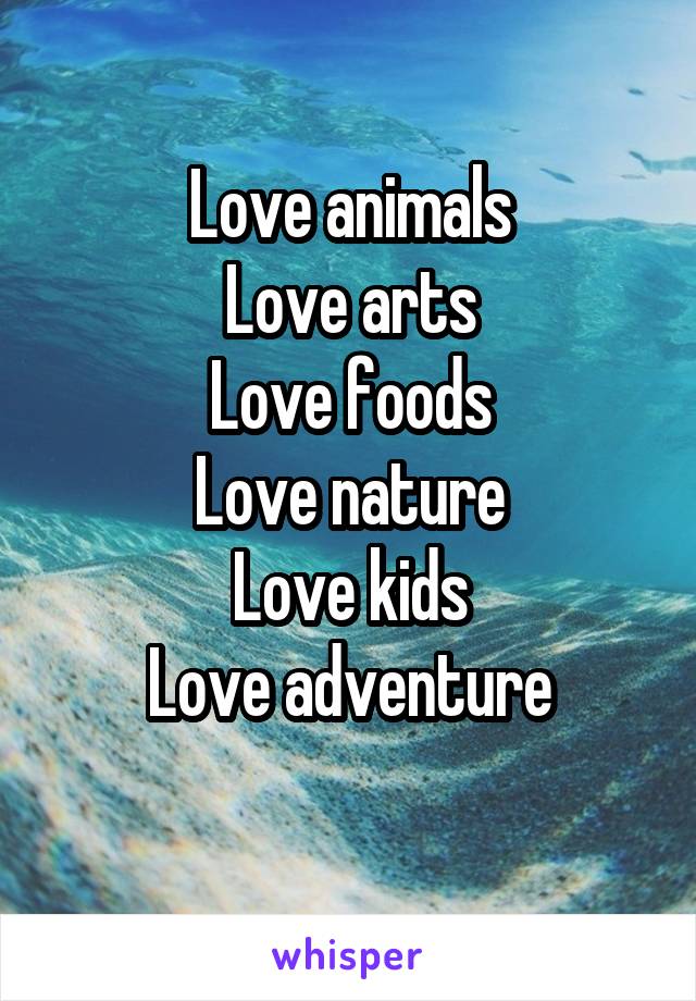 Love animals
Love arts
Love foods
Love nature
Love kids
Love adventure
