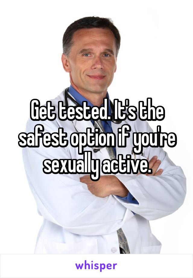 Get tested. It's the safest option if you're sexually active.