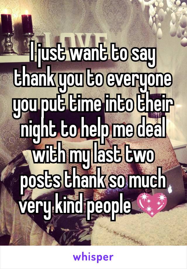 I just want to say thank you to everyone you put time into their night to help me deal with my last two posts thank so much very kind people 💖