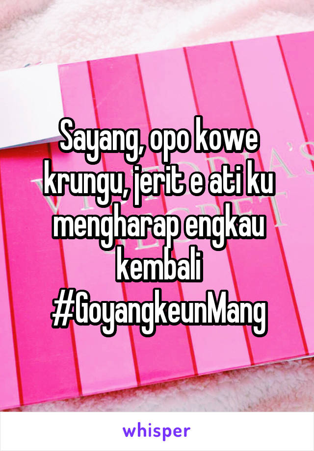 Sayang, opo kowe krungu, jerit e ati ku mengharap engkau kembali
#GoyangkeunMang