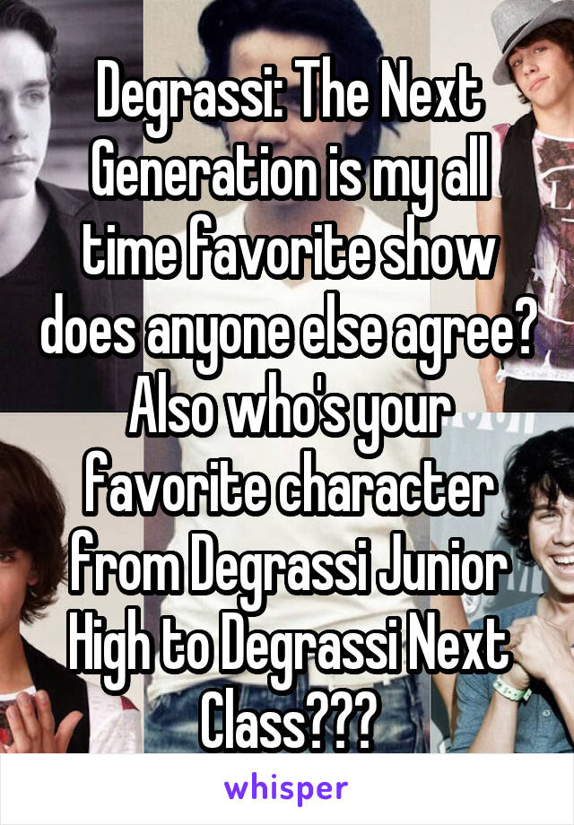 Degrassi: The Next Generation is my all time favorite show does anyone else agree? Also who's your favorite character from Degrassi Junior High to Degrassi Next Class???