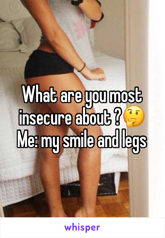 What are you most insecure about ?🤔
Me: my smile and legs