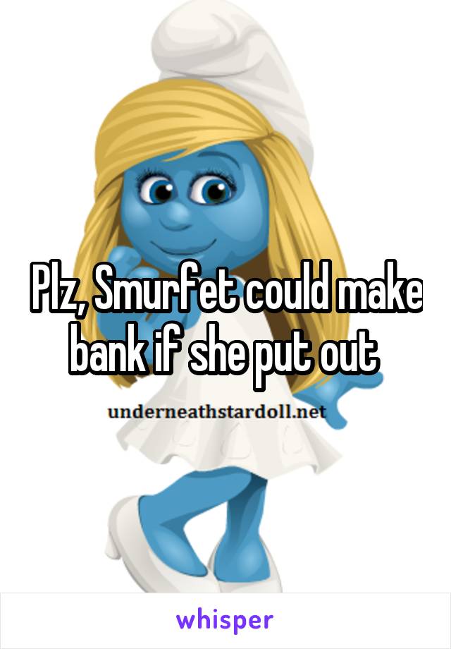 Plz, Smurfet could make bank if she put out 