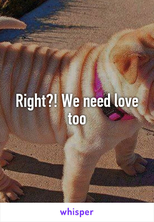 Right?! We need love too