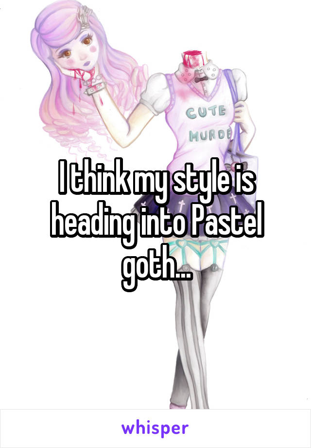 I think my style is heading into Pastel goth...