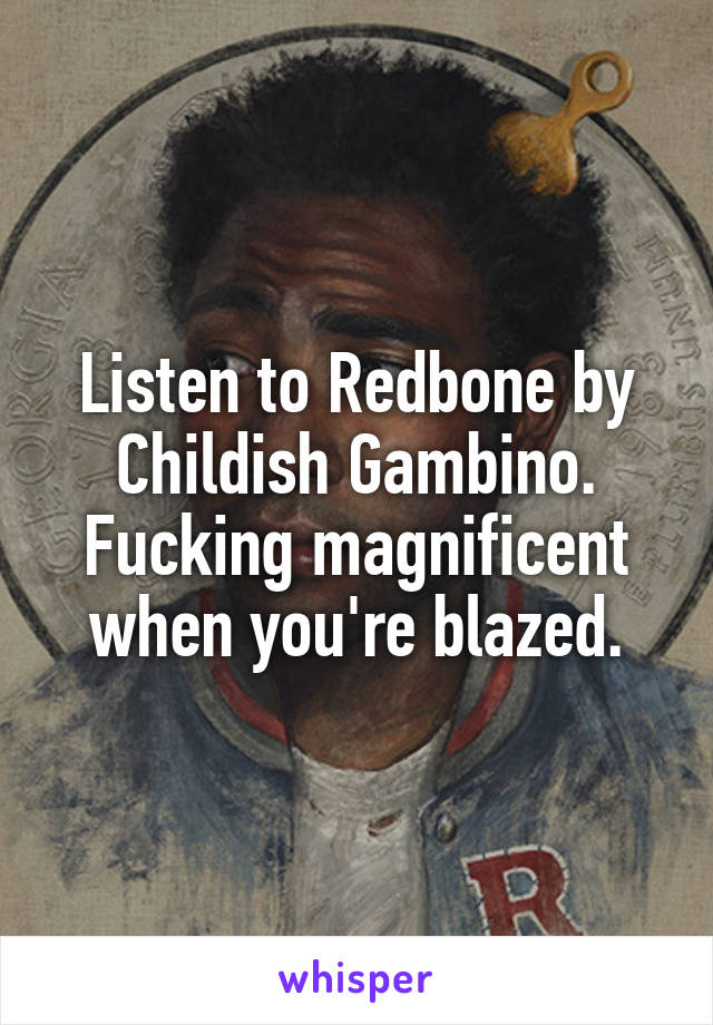 Listen to Redbone by Childish Gambino. Fucking magnificent when you're blazed.