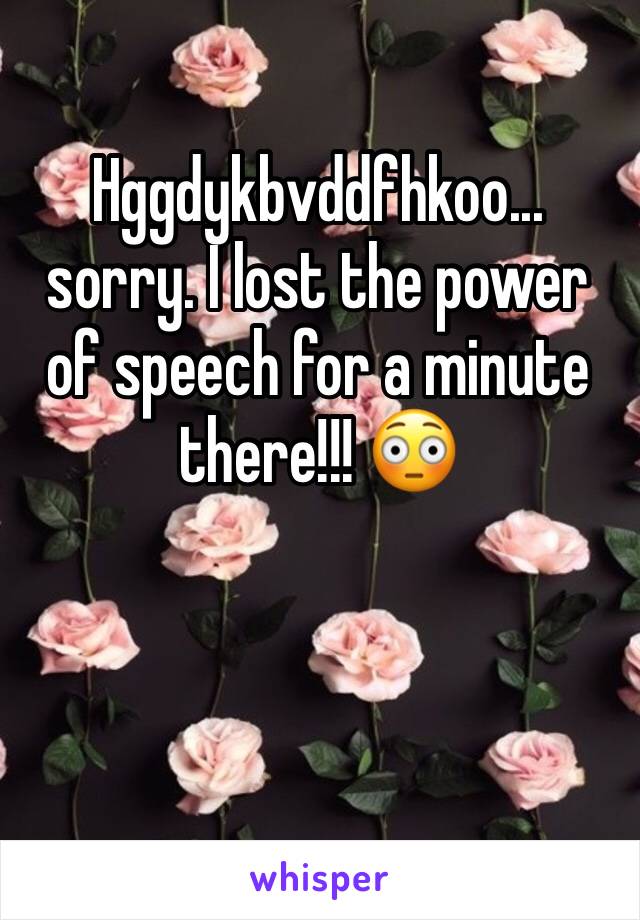 Hggdykbvddfhkoo... sorry. I lost the power of speech for a minute there!!! 😳