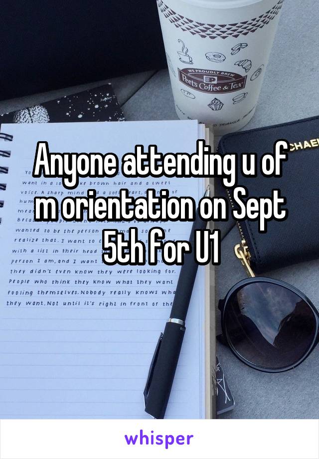 Anyone attending u of m orientation on Sept 5th for U1
