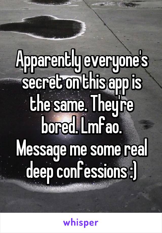 Apparently everyone's secret on this app is the same. They're bored. Lmfao.
Message me some real deep confessions :)