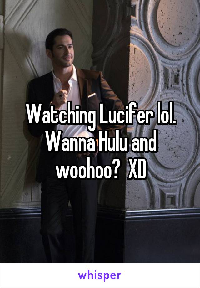 Watching Lucifer lol. Wanna Hulu and woohoo?  XD