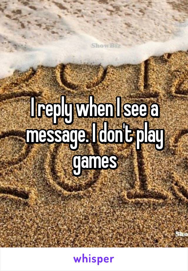 I reply when I see a message. I don't play games