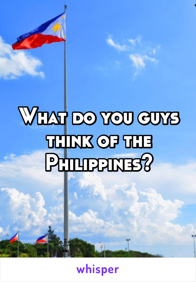 What do you guys think of the Philippines?