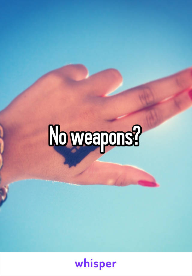 No weapons? 