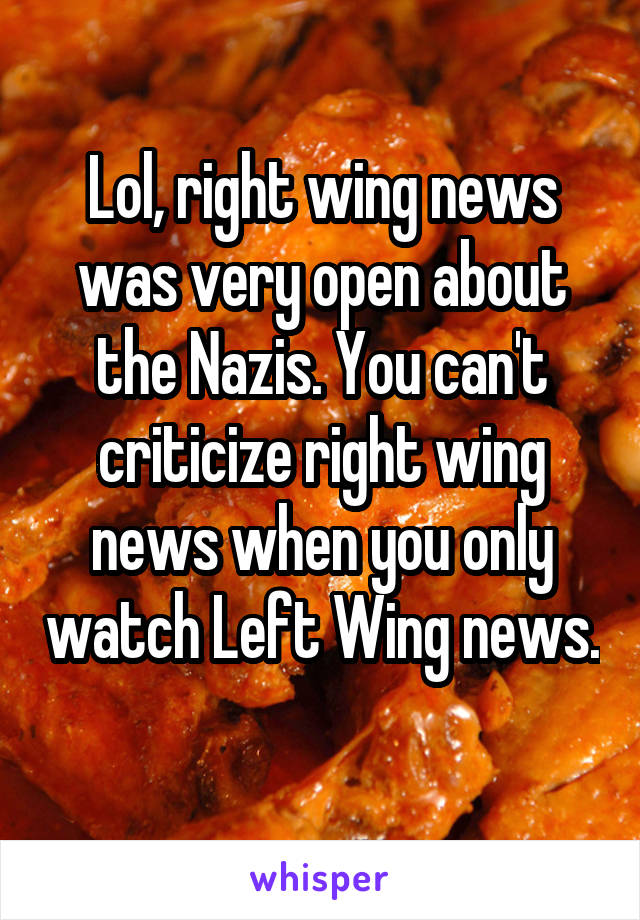 Lol, right wing news was very open about the Nazis. You can't criticize right wing news when you only watch Left Wing news. 