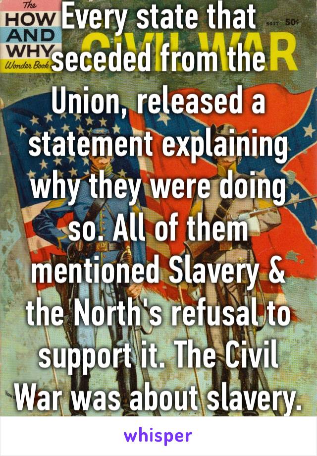 Every state that seceded from the Union, released a statement explaining why they were doing so. All of them mentioned Slavery & the North's refusal to support it. The Civil War was about slavery. ✊️