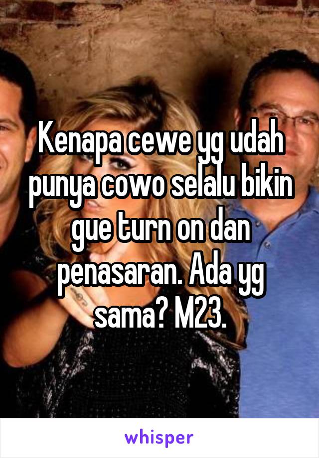 Kenapa cewe yg udah punya cowo selalu bikin gue turn on dan penasaran. Ada yg sama? M23.