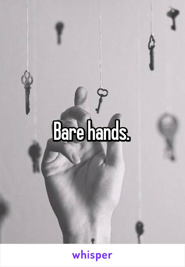 Bare hands. 