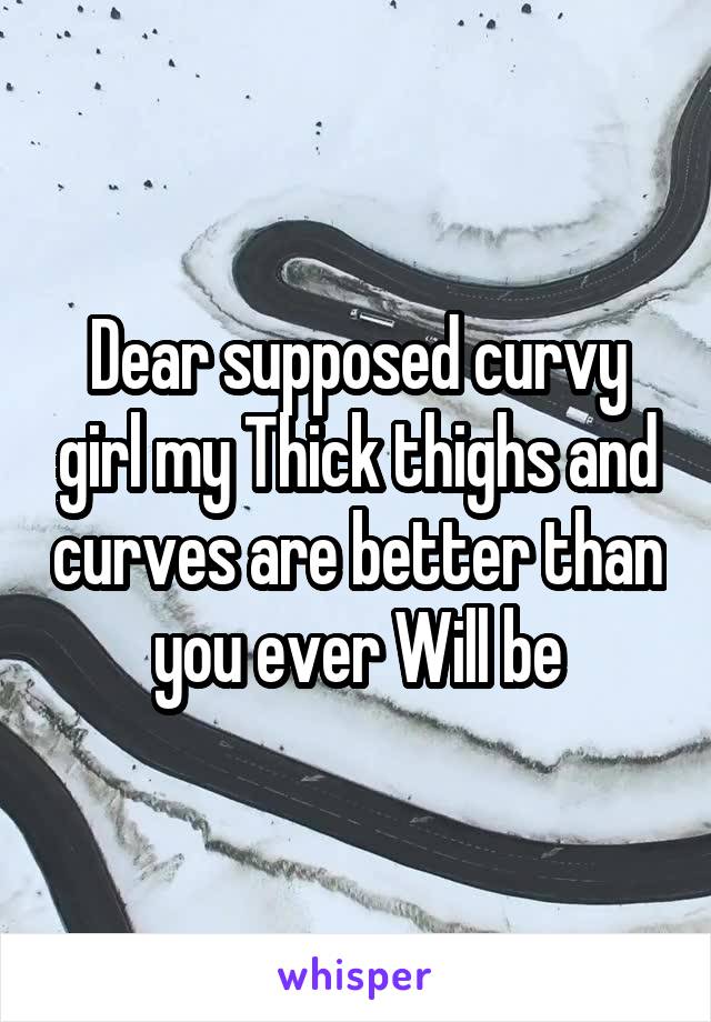 Dear supposed curvy girl my Thick thighs and curves are better than you ever Will be