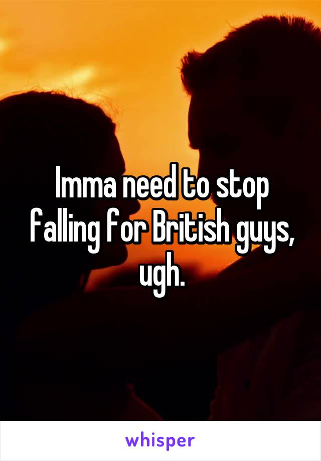 Imma need to stop falling for British guys, ugh.