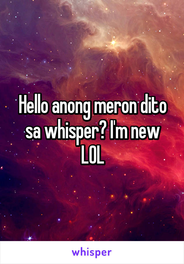 Hello anong meron dito sa whisper? I'm new LOL