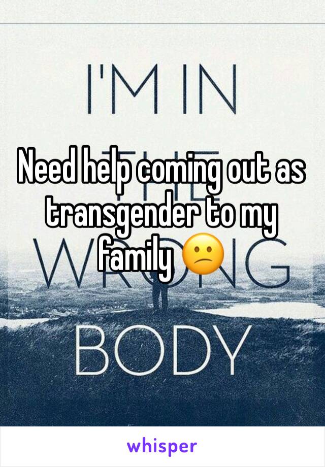 Need help coming out as transgender to my family 😕