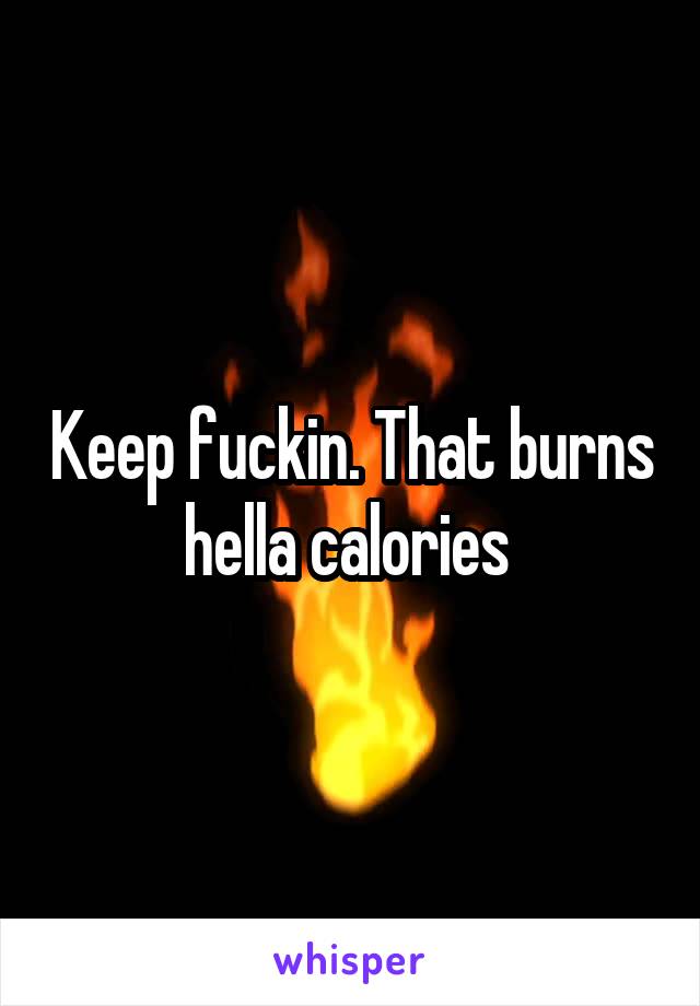 Keep fuckin. That burns hella calories 