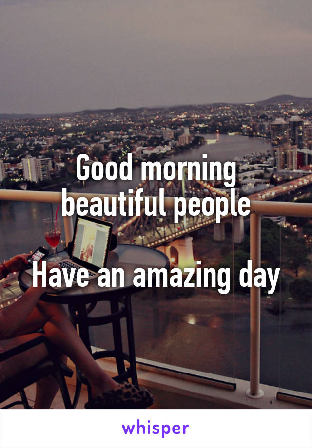 Good morning beautiful people

Have an amazing day