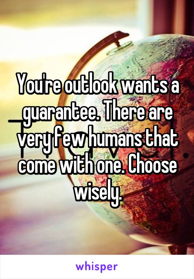 You're outlook wants a guarantee. There are very few humans that come with one. Choose wisely.