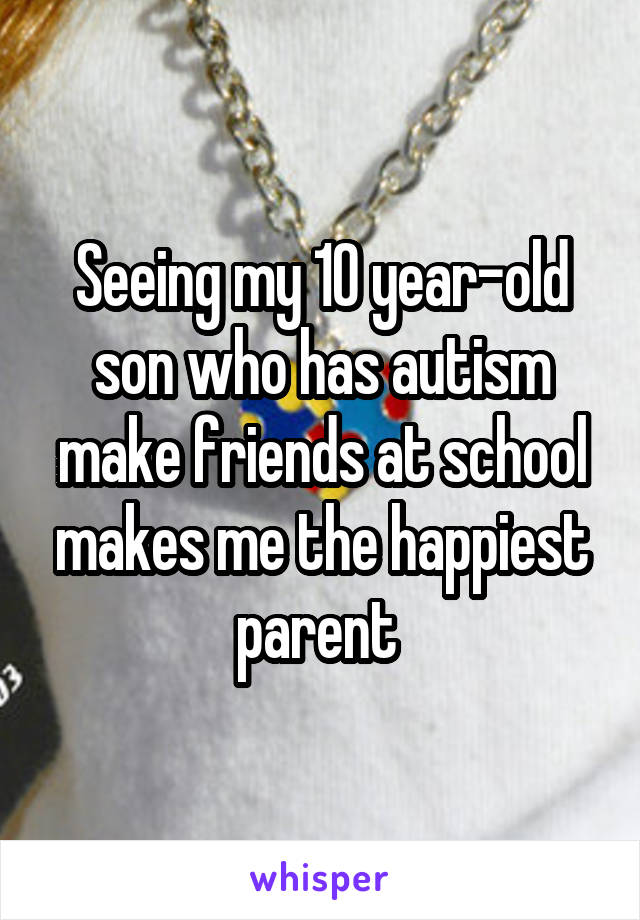 Seeing my 10 year-old son who has autism make friends at school makes me the happiest parent 