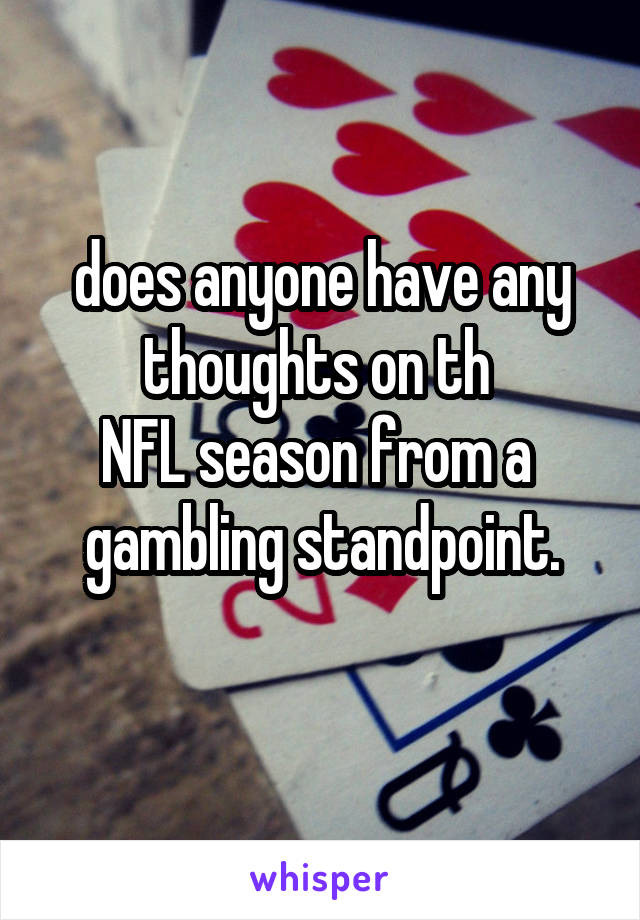 does anyone have any
thoughts on th 
NFL season from a 
gambling standpoint.
