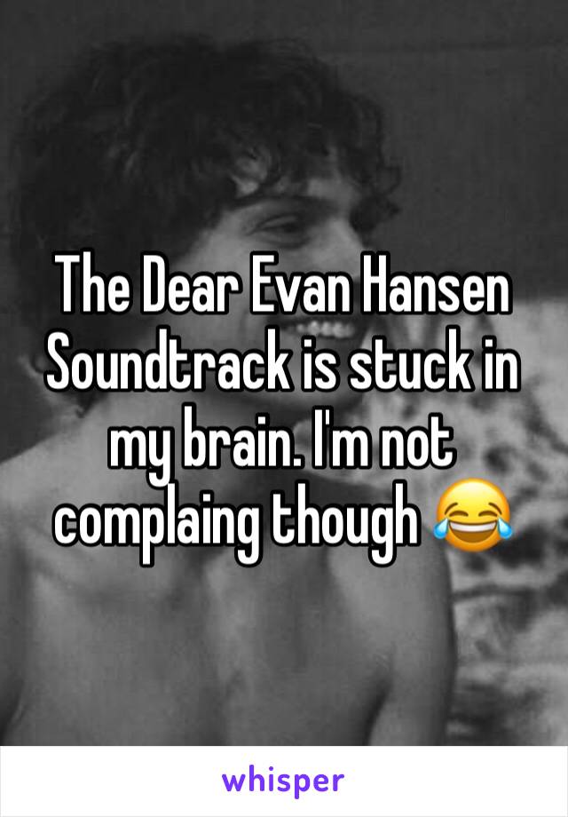 The Dear Evan Hansen Soundtrack is stuck in my brain. I'm not complaing though 😂