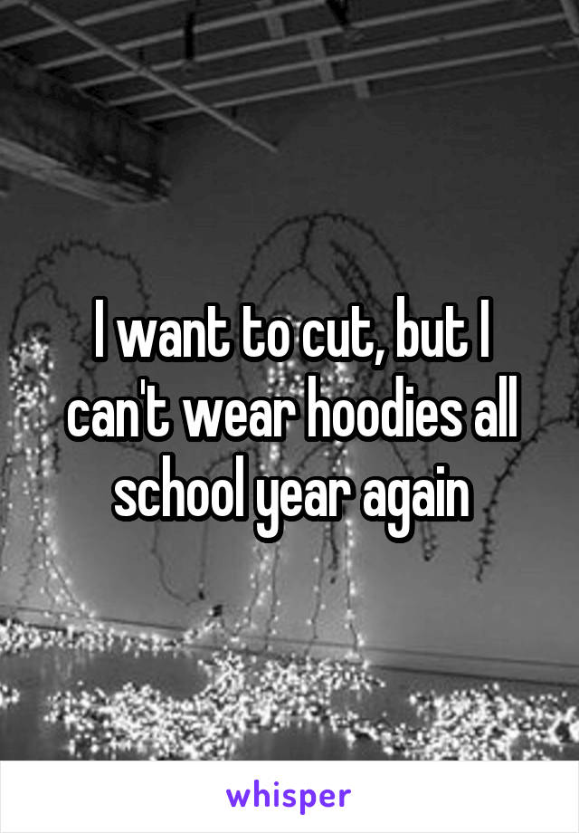 I want to cut, but I can't wear hoodies all school year again