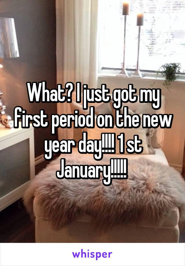 What? I just got my first period on the new year day!!!! 1 st January!!!!! 