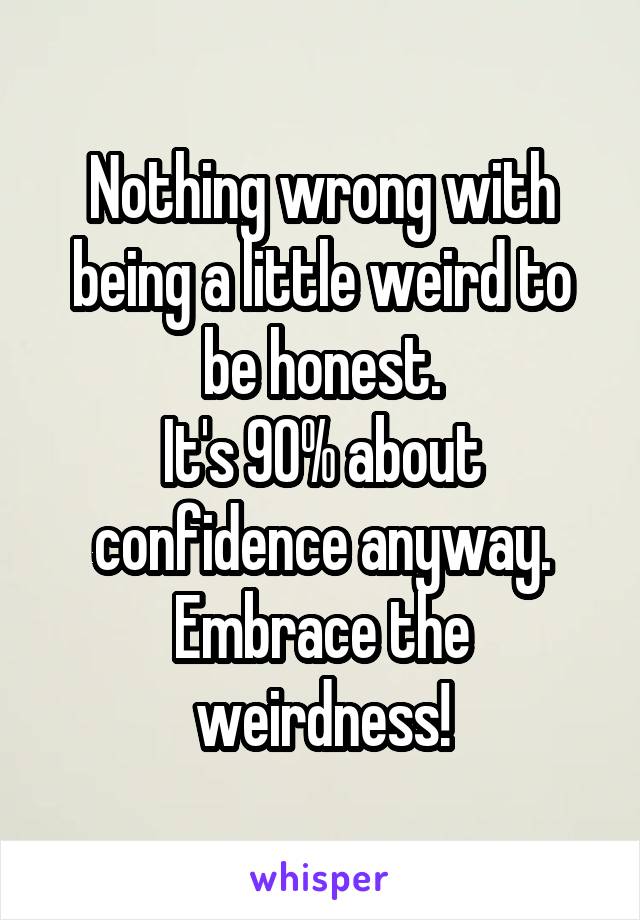 Nothing wrong with being a little weird to be honest.
It's 90% about confidence anyway.
Embrace the weirdness!