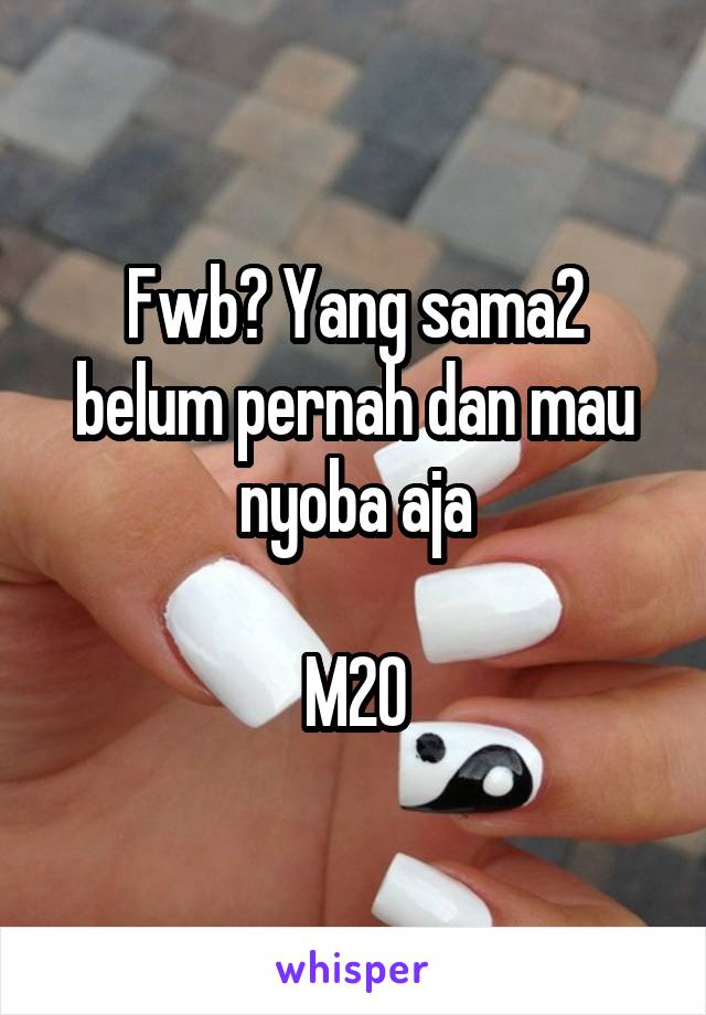 Fwb? Yang sama2 belum pernah dan mau nyoba aja

M20