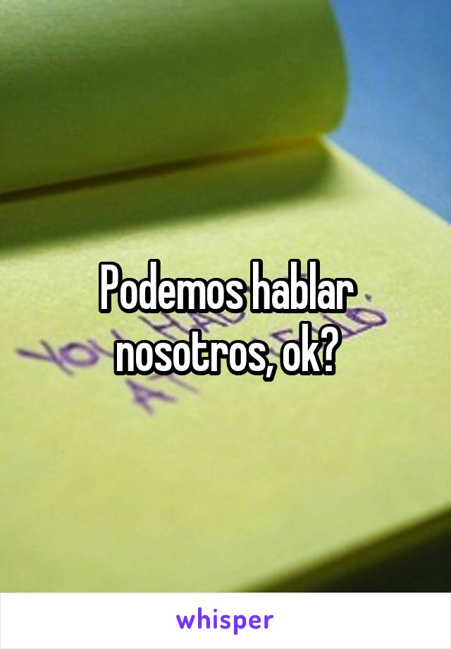 Podemos hablar nosotros, ok?