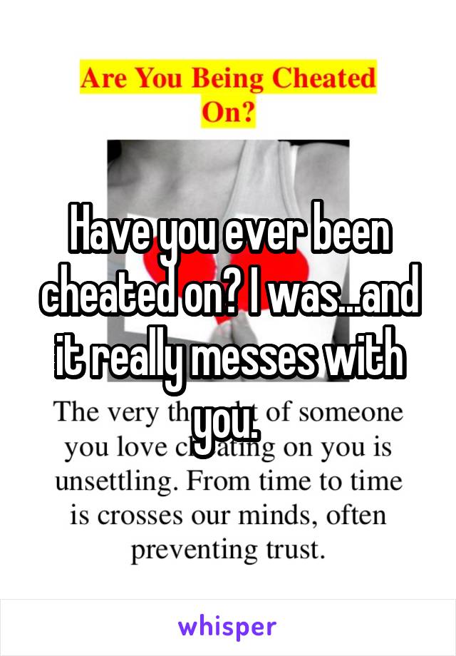 Have you ever been cheated on? I was...and it really messes with you. 