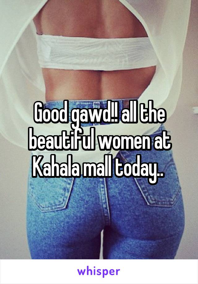 Good gawd!! all the beautiful women at Kahala mall today.. 