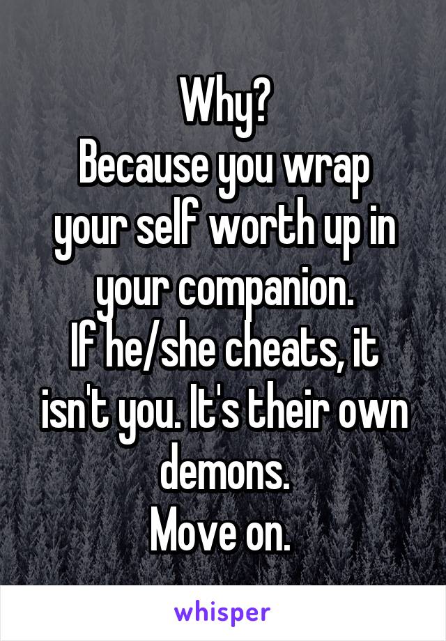 Why?
Because you wrap your self worth up in your companion.
If he/she cheats, it isn't you. It's their own demons.
Move on. 