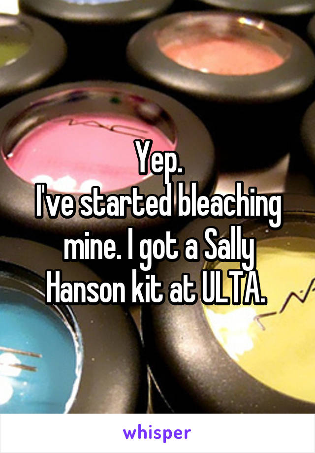 Yep.
I've started bleaching mine. I got a Sally Hanson kit at ULTA. 