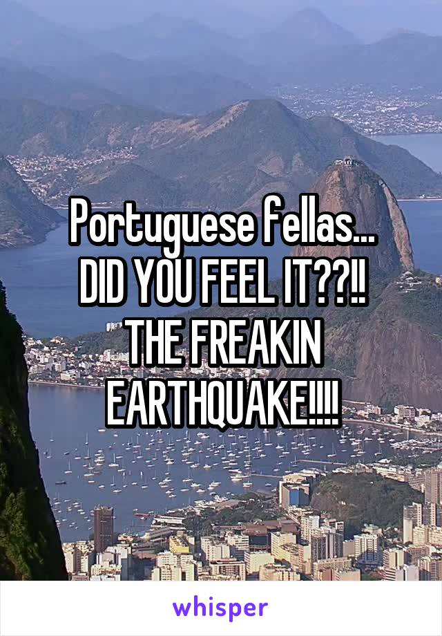 Portuguese fellas...
DID YOU FEEL IT??!!
THE FREAKIN EARTHQUAKE!!!!