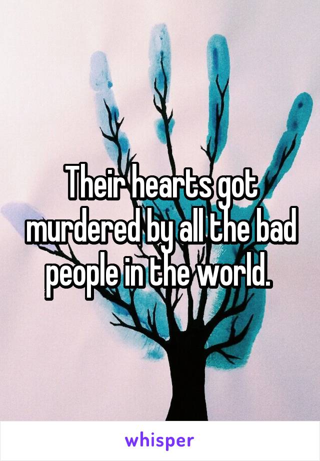 Their hearts got murdered by all the bad people in the world. 