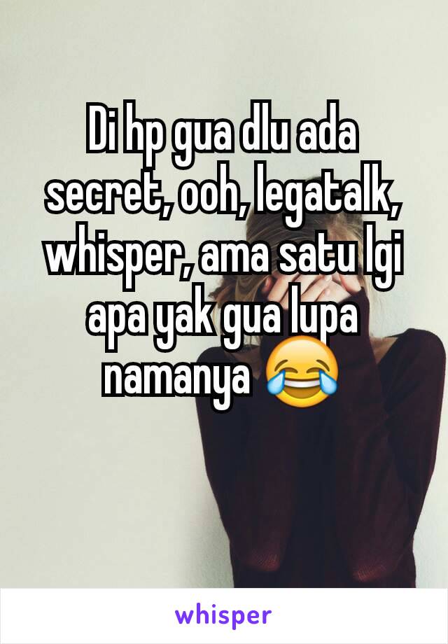 Di hp gua dlu ada secret, ooh, legatalk, whisper, ama satu lgi apa yak gua lupa namanya 😂