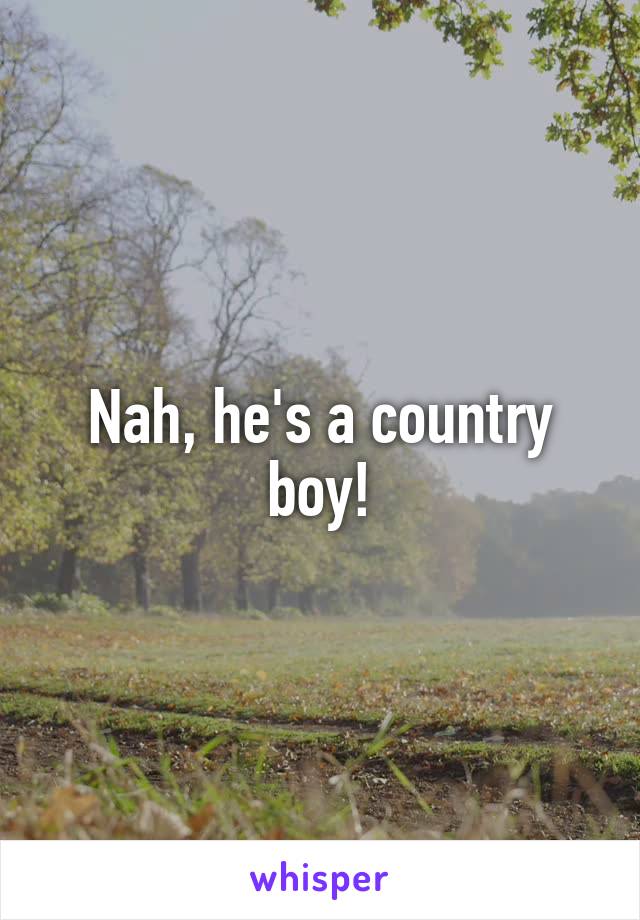 Nah, he's a country boy!