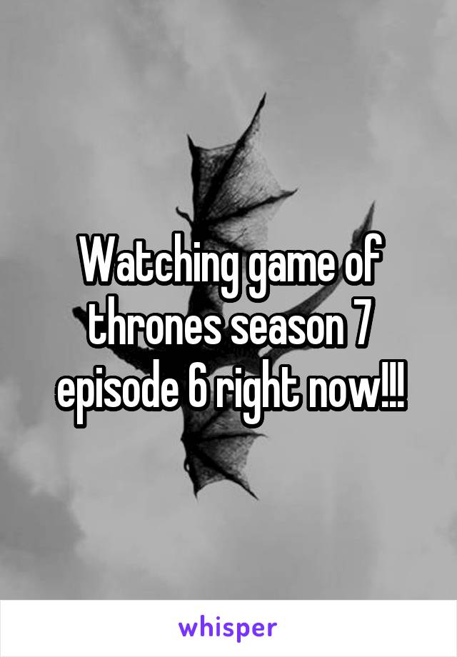 Watching game of thrones season 7 episode 6 right now!!!