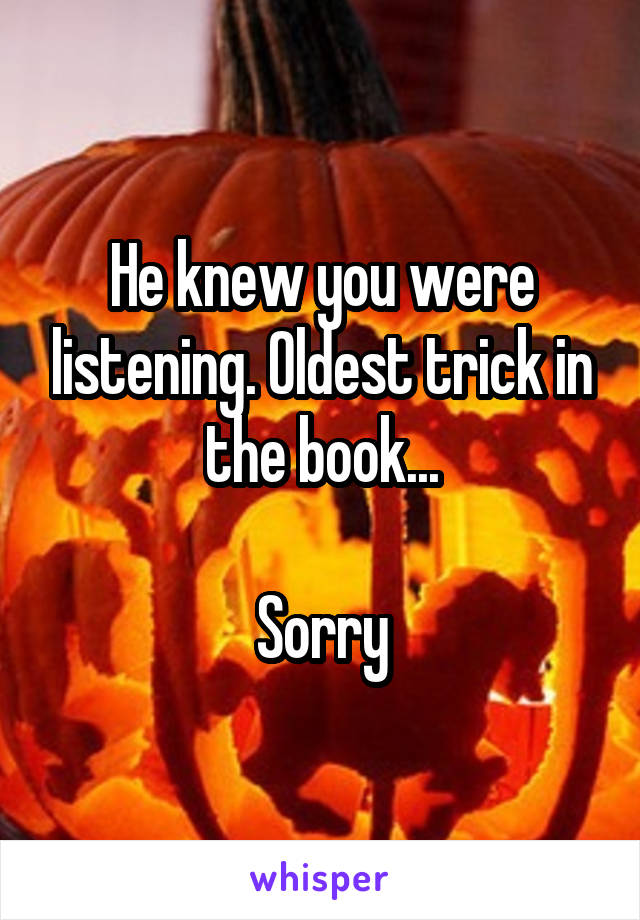 He knew you were listening. Oldest trick in the book...

Sorry